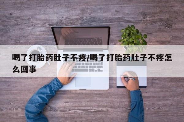 米非米索怎么购买喝了打胎药肚子不疼/喝了打胎药肚子不疼怎么回事