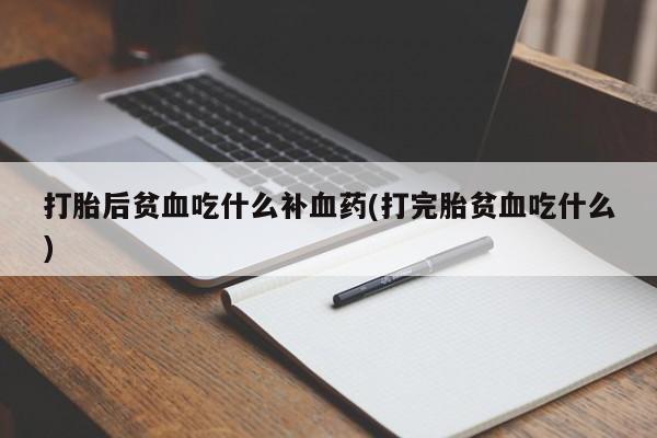 米非米索怎么购买打胎后贫血吃什么补血药(打完胎贫血吃什么)