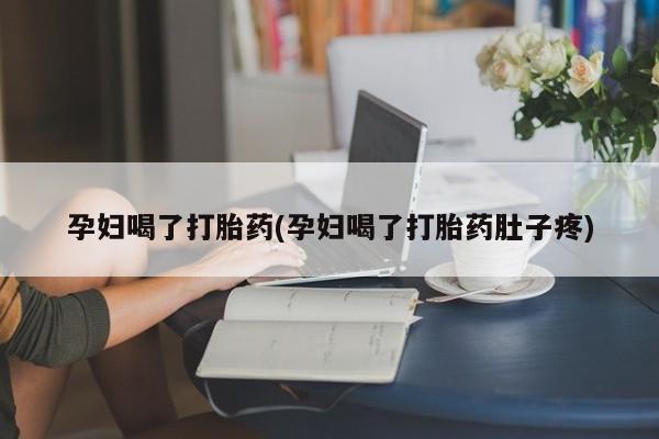 米非米索怎么购买孕妇喝了打胎药(孕妇喝了打胎药肚子疼)