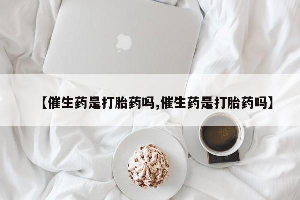 米非米索怎么购买【催生药是打胎药吗,催生药是打胎药吗】