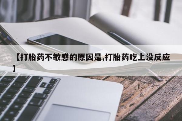米非米索怎么购买【打胎药不敏感的原因是,打胎药吃上没反应】
