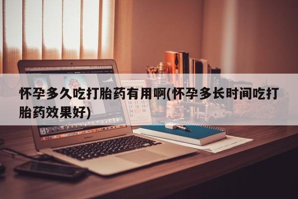 米非米索怎么购买怀孕多久吃打胎药有用啊(怀孕多长时间吃打胎药效果好)