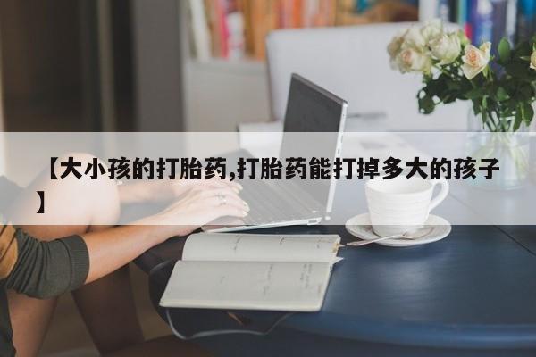 米非米索怎么购买【大小孩的打胎药,打胎药能打掉多大的孩子】