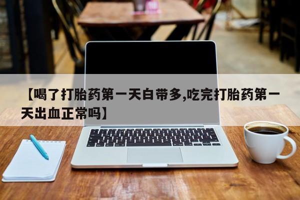 米非米索怎么购买【喝了打胎药第一天白带多,吃完打胎药第一天出血正常吗】