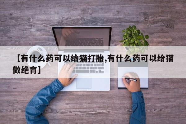 米非米索怎么购买【有什么药可以给猫打胎,有什么药可以给猫做绝育】