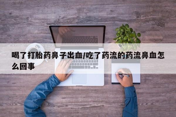 米非米索怎么购买喝了打胎药鼻子出血/吃了药流的药流鼻血怎么回事