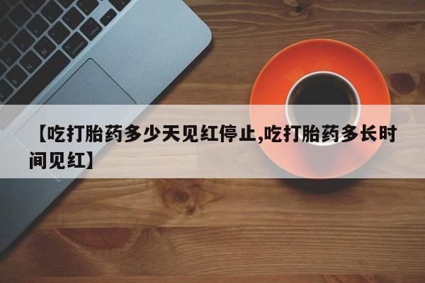 米非米索怎么购买【吃打胎药多少天见红停止,吃打胎药多长时间见红】