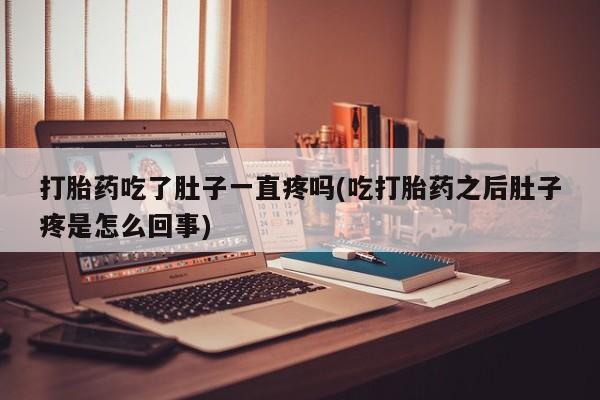 米非米索怎么购买打胎药吃了肚子一直疼吗(吃打胎药之后肚子疼是怎么回事)