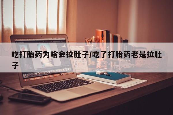 米非米索怎么购买吃打胎药为啥会拉肚子/吃了打胎药老是拉肚子