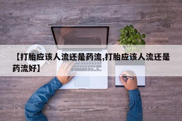 米非米索怎么购买【打胎应该人流还是药流,打胎应该人流还是药流好】