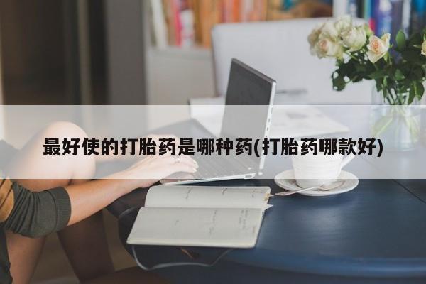 米非米索怎么购买最好使的打胎药是哪种药(打胎药哪款好)