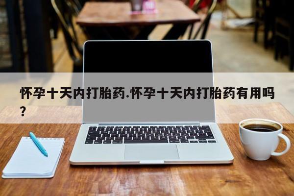 米非米索怎么购买怀孕十天内打胎药.怀孕十天内打胎药有用吗？