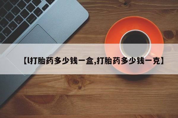 米非米索怎么购买【l打胎药多少钱一盒,打胎药多少钱一克】