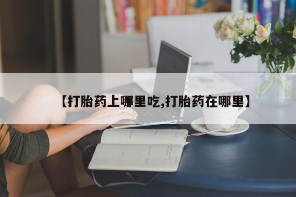 米非米索怎么购买【打胎药上哪里吃,打胎药在哪里】