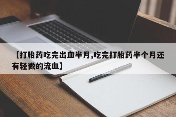 米非米索怎么购买【打胎药吃完出血半月,吃完打胎药半个月还有轻微的流血】