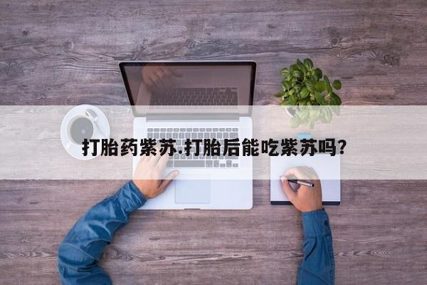 米非米索怎么购买打胎药紫苏.打胎后能吃紫苏吗？