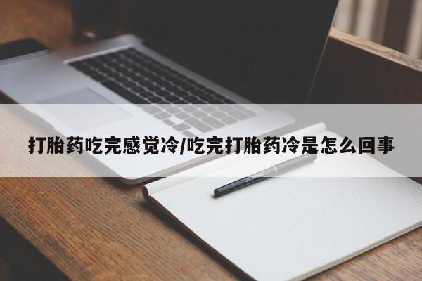 米非米索怎么购买打胎药吃完感觉冷/吃完打胎药冷是怎么回事