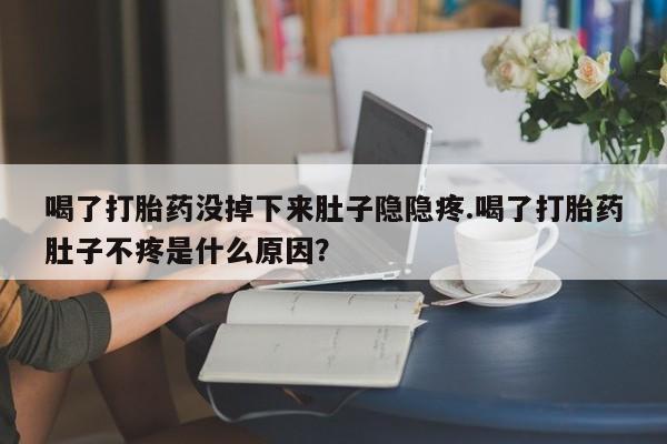 米非米索怎么购买喝了打胎药没掉下来肚子隐隐疼.喝了打胎药肚子不疼是什么原因？