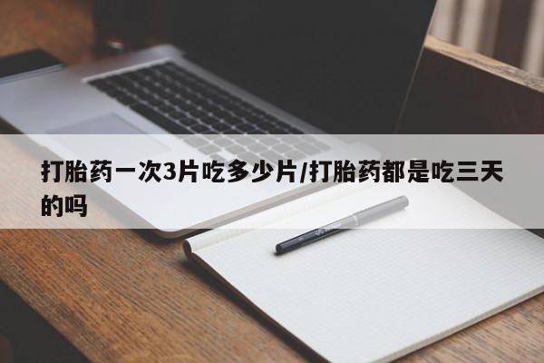 米非米索怎么购买打胎药一次3片吃多少片/打胎药都是吃三天的吗