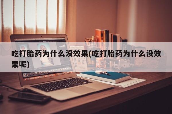 米非米索怎么购买吃打胎药为什么没效果(吃打胎药为什么没效果呢)
