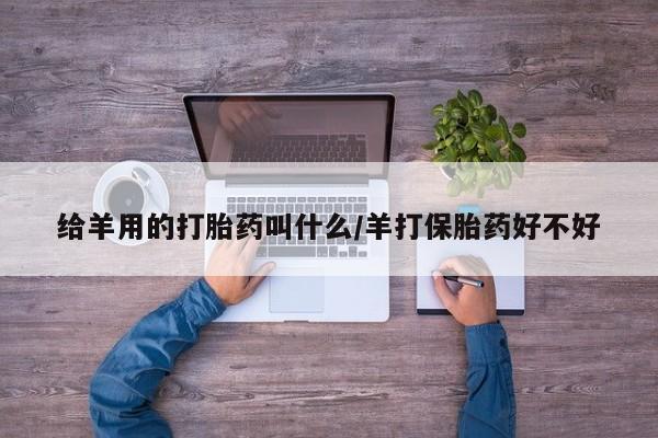 米非米索怎么购买给羊用的打胎药叫什么/羊打保胎药好不好