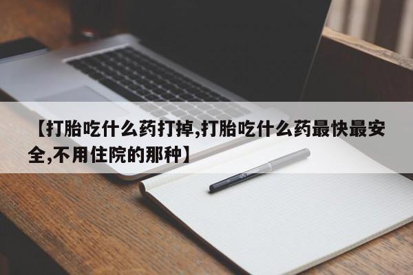 米非米索怎么购买【打胎吃什么药打掉,打胎吃什么药最快最安全,不用住院的那种】