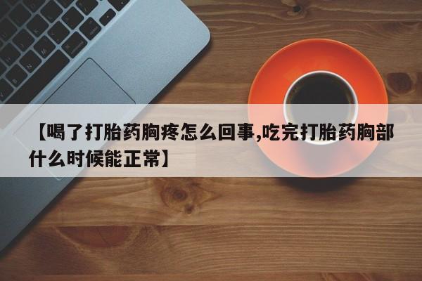 米非米索怎么购买【喝了打胎药胸疼怎么回事,吃完打胎药胸部什么时候能正常】