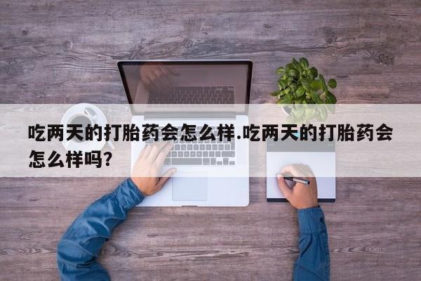 米非米索怎么购买吃两天的打胎药会怎么样.吃两天的打胎药会怎么样吗？