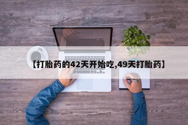 米非米索怎么购买【打胎药的42天开始吃,49天打胎药】