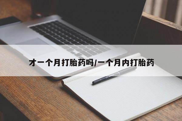 米非米索怎么购买才一个月打胎药吗/一个月内打胎药