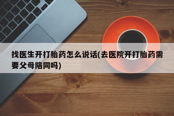 米非米索怎么购买找医生开打胎药怎么说话(去医院开打胎药需要父母陪同吗)
