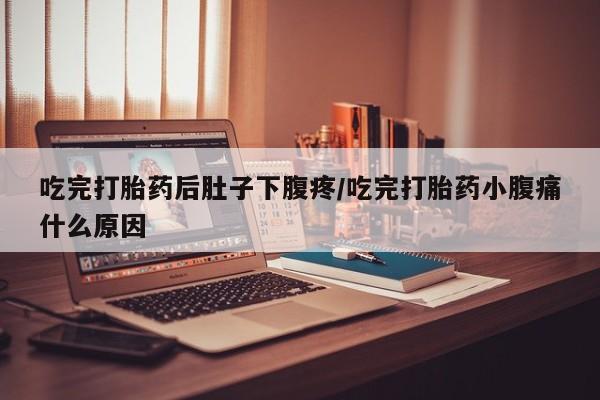 米非米索怎么购买吃完打胎药后肚子下腹疼/吃完打胎药小腹痛什么原因
