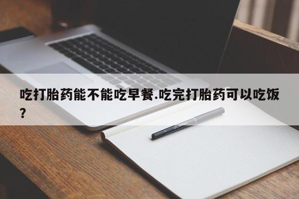 米非米索怎么购买吃打胎药能不能吃早餐.吃完打胎药可以吃饭？