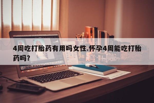 米非米索怎么购买4周吃打胎药有用吗女性.怀孕4周能吃打胎药吗？