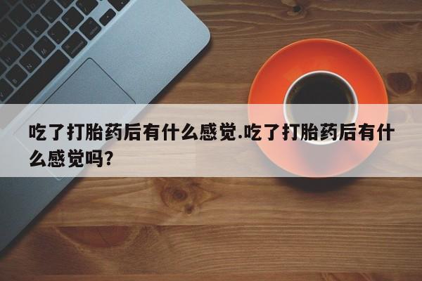 米非米索怎么购买吃了打胎药后有什么感觉.吃了打胎药后有什么感觉吗？