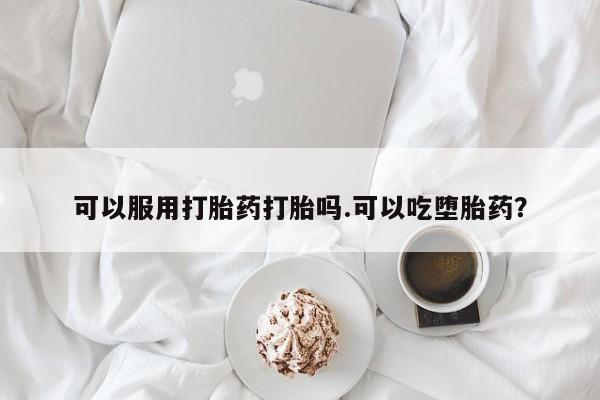米非米索怎么购买可以服用打胎药打胎吗.可以吃堕胎药？