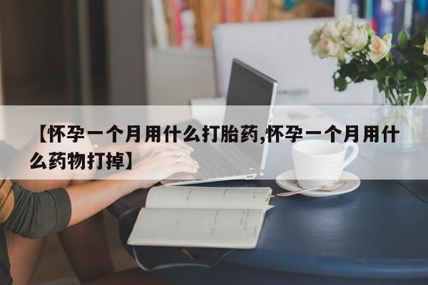 米非米索怎么购买【怀孕一个月用什么打胎药,怀孕一个月用什么药物打掉】