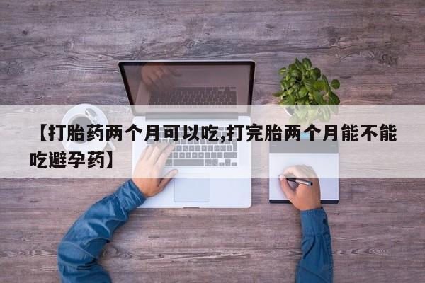 米非米索怎么购买【打胎药两个月可以吃,打完胎两个月能不能吃避孕药】