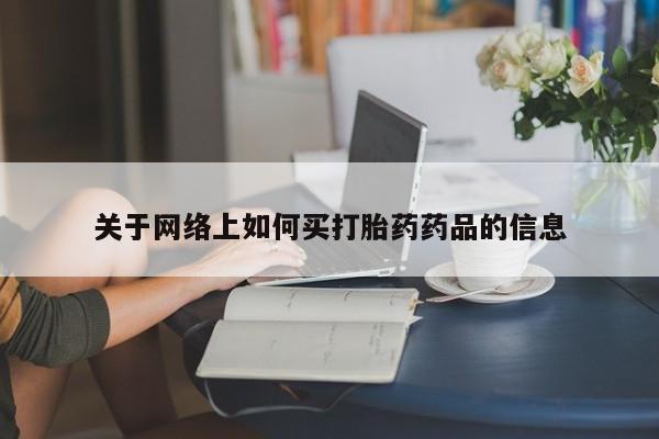 米非米索怎么购买关于网络上如何买打胎药药品的信息