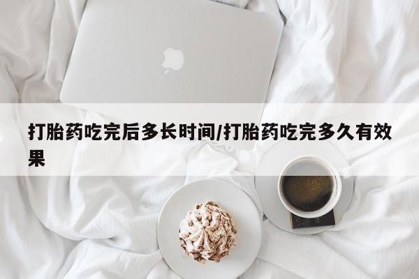 米非米索怎么购买打胎药吃完后多长时间/打胎药吃完多久有效果
