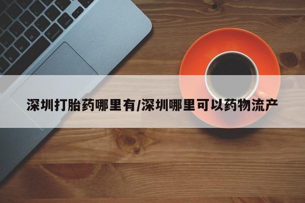 米非米索怎么购买深圳打胎药哪里有/深圳哪里可以药物流产