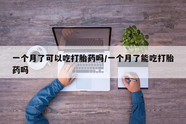 米非米索怎么购买一个月了可以吃打胎药吗/一个月了能吃打胎药吗