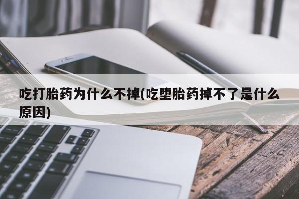 米非米索怎么购买吃打胎药为什么不掉(吃堕胎药掉不了是什么原因)