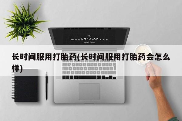 米非米索怎么购买长时间服用打胎药(长时间服用打胎药会怎么样)