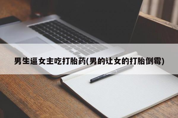 米非米索怎么购买男生逼女主吃打胎药(男的让女的打胎倒霉)