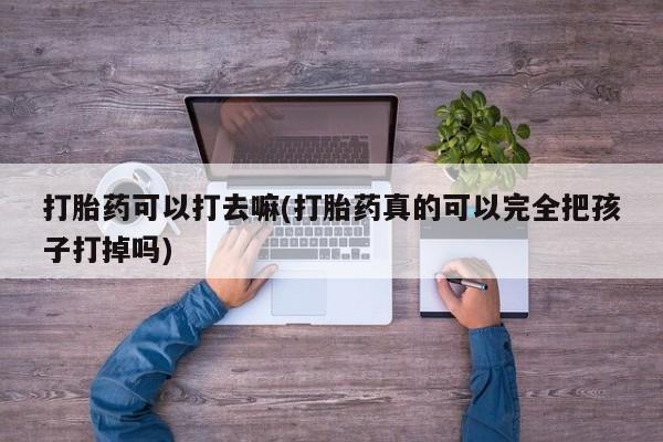 米非米索怎么购买打胎药可以打去嘛(打胎药真的可以完全把孩子打掉吗)