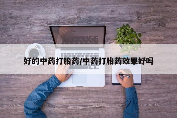 米非米索怎么购买好的中药打胎药/中药打胎药效果好吗