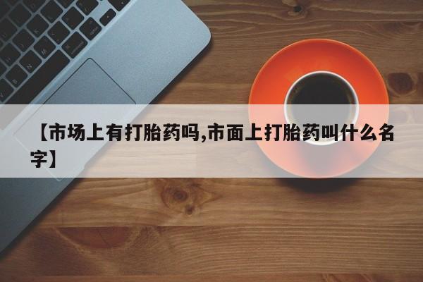 米非米索怎么购买【市场上有打胎药吗,市面上打胎药叫什么名字】