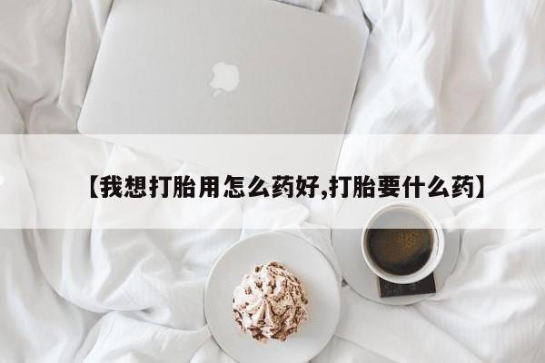 米非米索怎么购买【我想打胎用怎么药好,打胎要什么药】