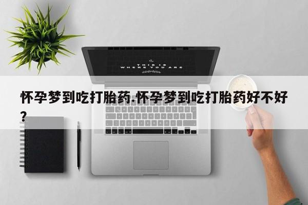 米非米索怎么购买怀孕梦到吃打胎药.怀孕梦到吃打胎药好不好？